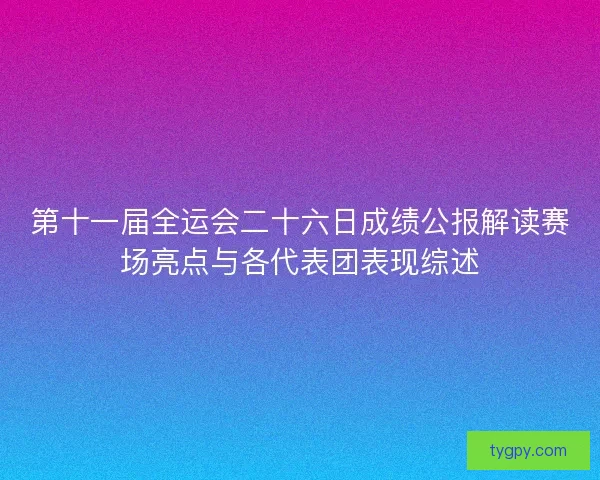 第十一届全运会二十六日成绩公报解读赛场亮点与各代表团表现综述