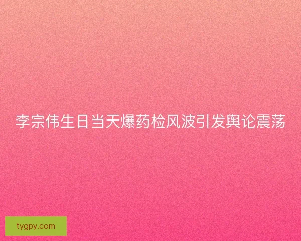 李宗伟生日当天爆药检风波引发舆论震荡